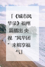 《城市风华录》福州篇播出 央视“风华团”来榕享福气