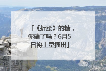 《折腰》的糖，你磕了吗？6月5日将上星播出