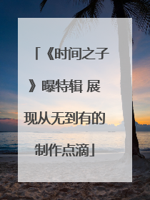 《时间之子》曝特辑 展现从无到有的制作点滴