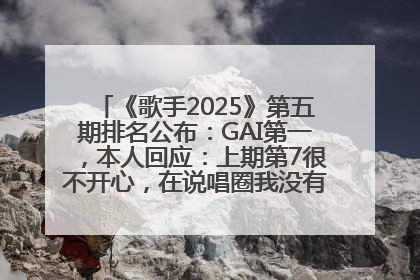 《歌手2025》第五期排名公布：GAI第一，本人回应：上期第7很不开心，在说唱圈我没有输过！卫兰淘汰