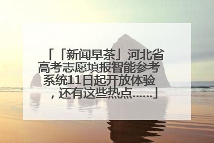 「新闻早茶」河北省高考志愿填报智能参考系统11日起开放体验，还有这些热点……