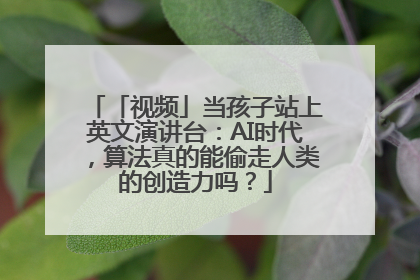 「视频」当孩子站上英文演讲台：AI时代，算法真的能偷走人类的创造力吗？