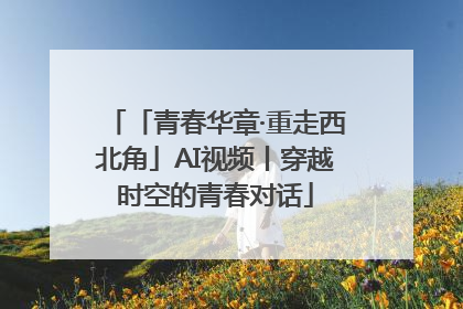 「青春华章·重走西北角」AI视频丨穿越时空的青春对话