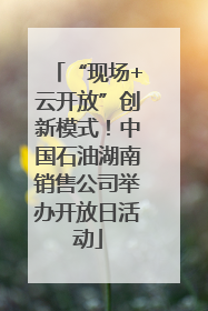 “现场+云开放”创新模式！中国石油湖南销售公司举办开放日活动
