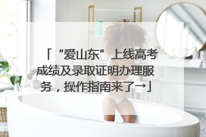 “爱山东”上线高考成绩及录取证明办理服务，操作指南来了→