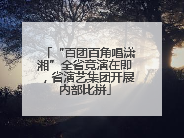 “百团百角唱潇湘”全省竞演在即，省演艺集团开展内部比拼