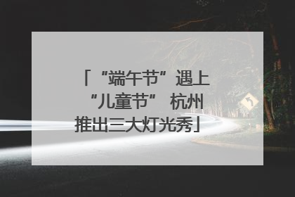 “端午节”遇上“儿童节” 杭州推出三大灯光秀
