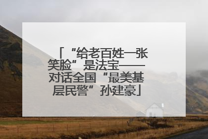 “给老百姓一张笑脸”是法宝——对话全国“最美基层民警”孙建豪