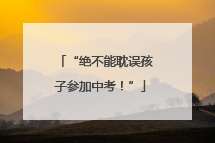 “绝不能耽误孩子参加中考！”