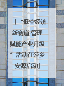 “低空经济新赛道·管理赋能产业升级”活动在萍乡安源启动