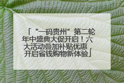 “一码贵州”第二轮年中盛典大促开启！六大活动叠加补贴优惠，开启省钱购物新体验