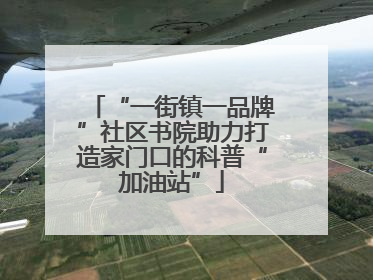 “一街镇一品牌”社区书院助力打造家门口的科普“加油站”