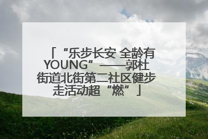 “乐步长安 全龄有YOUNG”——郭杜街道北街第二社区健步走活动超“燃”