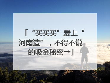 “买买买”爱上“河南造”，不得不说的吸金秘密→