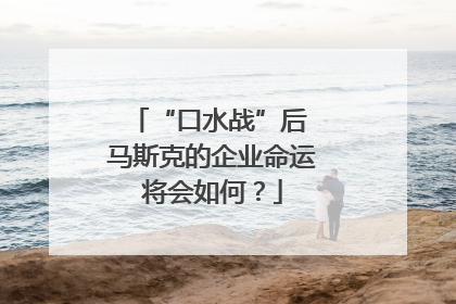 “口水战”后 马斯克的企业命运将会如何？