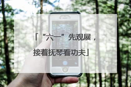 “六一”先观展，接着抚琴看功夫