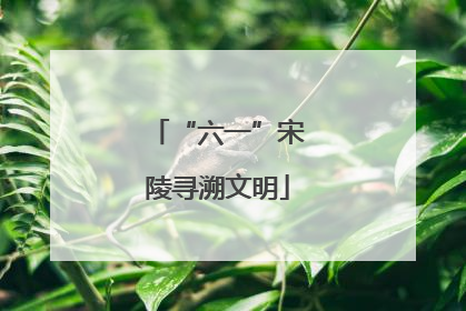 “六一”宋陵寻溯文明