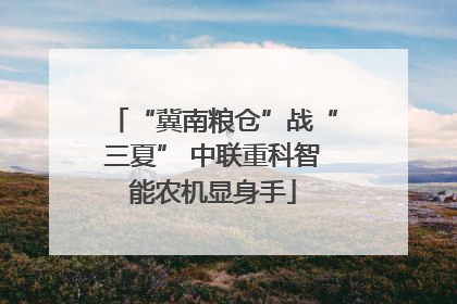 “冀南粮仓”战“三夏” 中联重科智能农机显身手