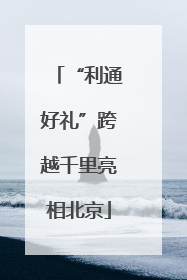 “利通好礼”跨越千里亮相北京