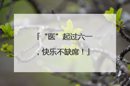 “医”起过六一，快乐不缺席！