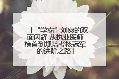 “学霸”刘爽的双面闪耀 从执业医师榜首到规培考核冠军的进阶之路