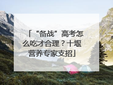 “备战”高考怎么吃才合理？十堰营养专家支招