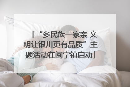“多民族一家亲 文明让银川更有品质”主题活动在闽宁镇启动