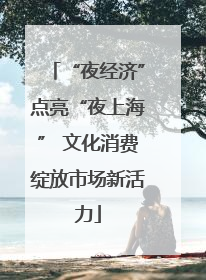 “夜经济”点亮“夜上海” 文化消费绽放市场新活力