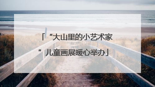 “大山里的小艺术家”儿童画展暖心举办