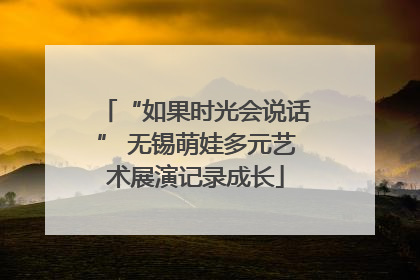 “如果时光会说话” 无锡萌娃多元艺术展演记录成长