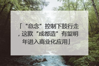 “意念”控制下肢行走，这款“成都造”有望明年进入商业化应用