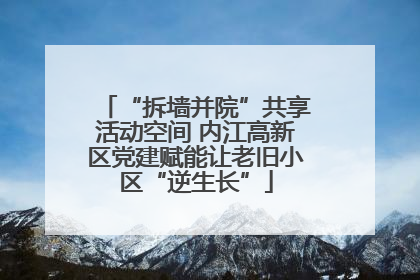 “拆墙并院”共享活动空间 内江高新区党建赋能让老旧小区“逆生长”