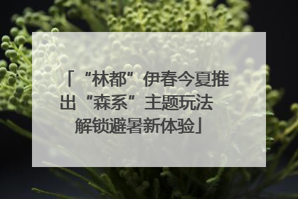 “林都”伊春今夏推出“森系”主题玩法 解锁避暑新体验