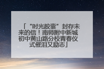 “时光胶囊”封存未来的信！南师附中新城初中黄山路分校青春仪式催泪又励志