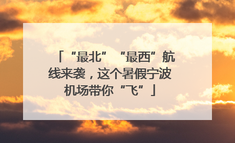 “最北”“最西”航线来袭，这个暑假宁波机场带你“飞”