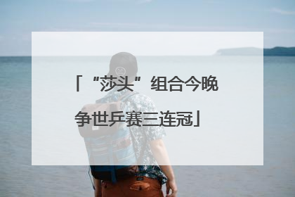 “莎头”组合今晚争世乒赛三连冠