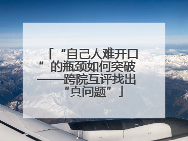 “自己人难开口”的瓶颈如何突破——跨院互评找出“真问题”