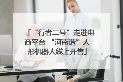 “行者二号”走进电商平台 “河南造”人形机器人线上开售
