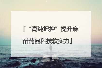 “高纯把控”提升麻醉药品科技软实力