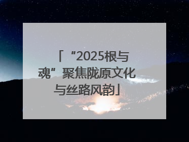 “2025根与魂”聚焦陇原文化与丝路风韵