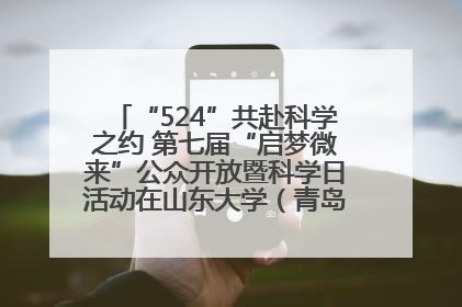“524”共赴科学之约 第七届“启梦微来”公众开放暨科学日活动在山东大学（青岛）成功举办