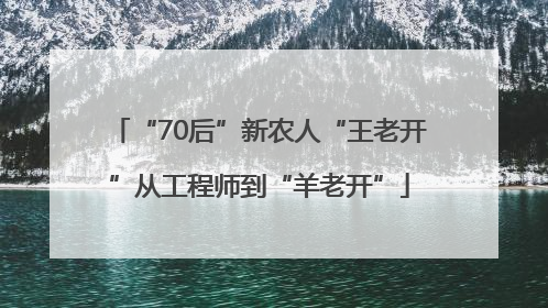 “70后”新农人“王老开”从工程师到“羊老开”