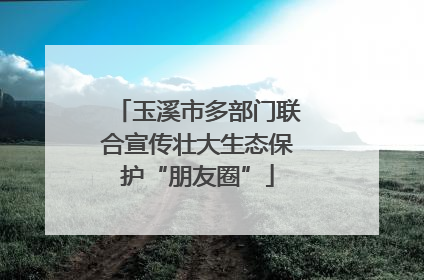 玉溪市多部门联合宣传壮大生态保护“朋友圈”