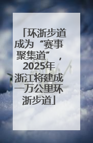 环浙步道成为“赛事聚集道”，2025年浙江将建成一万公里环浙步道