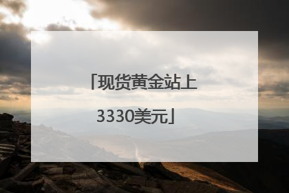 现货黄金站上3330美元
