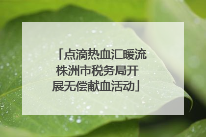 点滴热血汇暖流 株洲市税务局开展无偿献血活动