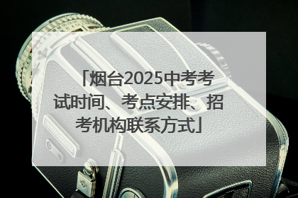 烟台2025中考考试时间、考点安排、招考机构联系方式