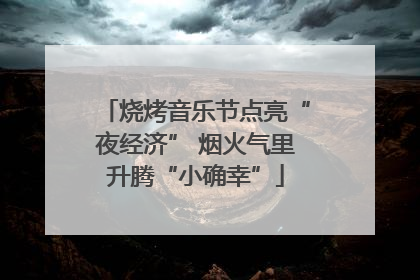 烧烤音乐节点亮“夜经济” 烟火气里升腾“小确幸”