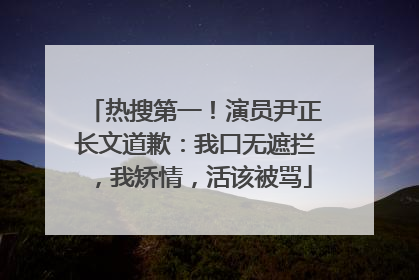 热搜第一！演员尹正长文道歉：我口无遮拦，我矫情，活该被骂