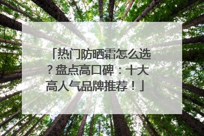 热门防晒霜怎么选？盘点高口碑：十大高人气品牌推荐！